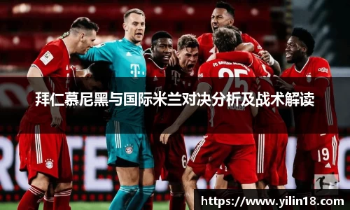 拜仁慕尼黑与国际米兰对决分析及战术解读
