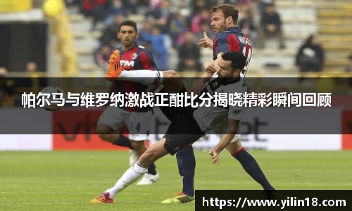 帕尔马与维罗纳激战正酣比分揭晓精彩瞬间回顾