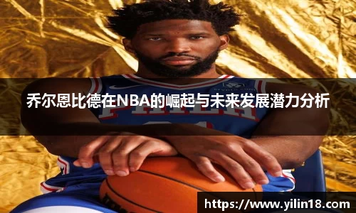 乔尔恩比德在NBA的崛起与未来发展潜力分析